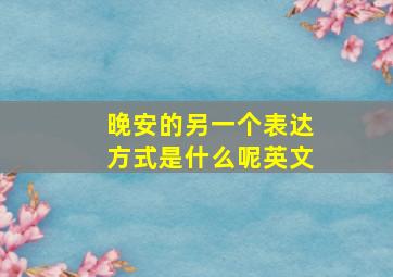 晚安的另一个表达方式是什么呢英文