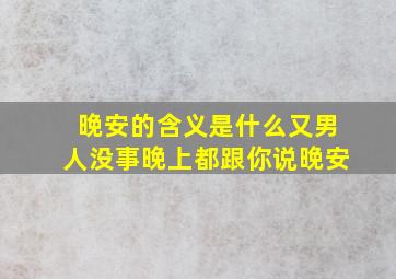 晚安的含义是什么又男人没事晚上都跟你说晚安