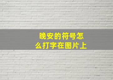 晚安的符号怎么打字在图片上