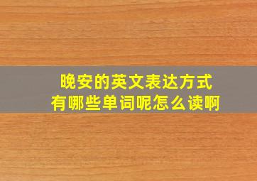 晚安的英文表达方式有哪些单词呢怎么读啊