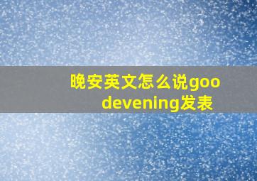 晚安英文怎么说goodevening发表