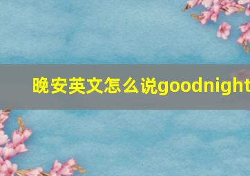 晚安英文怎么说goodnight