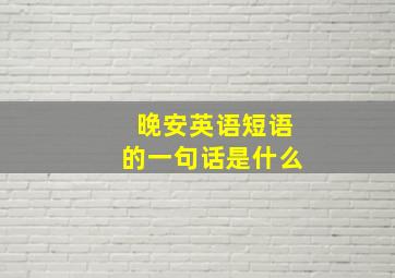 晚安英语短语的一句话是什么