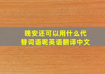 晚安还可以用什么代替词语呢英语翻译中文