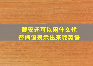 晚安还可以用什么代替词语表示出来呢英语