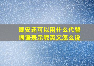 晚安还可以用什么代替词语表示呢英文怎么说