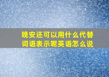 晚安还可以用什么代替词语表示呢英语怎么说