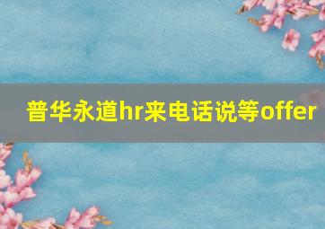 普华永道hr来电话说等offer