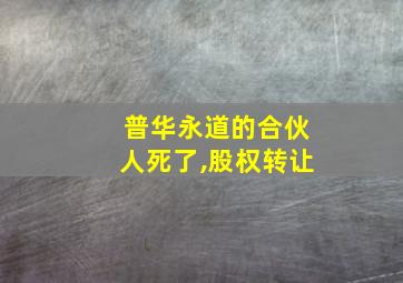 普华永道的合伙人死了,股权转让