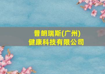 普朗瑞斯(广州)健康科技有限公司