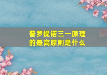 普罗提诺三一原理的最高原则是什么