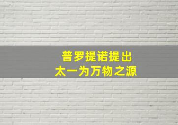 普罗提诺提出太一为万物之源