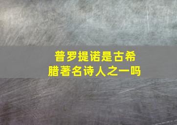 普罗提诺是古希腊著名诗人之一吗