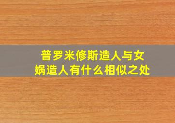 普罗米修斯造人与女娲造人有什么相似之处