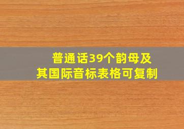 普通话39个韵母及其国际音标表格可复制