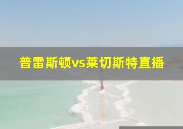 普雷斯顿vs莱切斯特直播