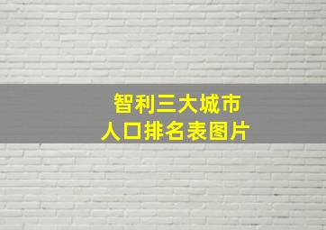 智利三大城市人口排名表图片