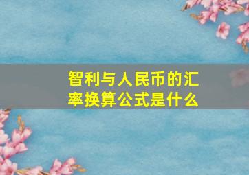 智利与人民币的汇率换算公式是什么