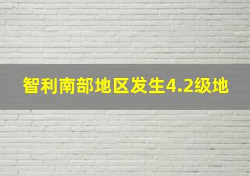 智利南部地区发生4.2级地