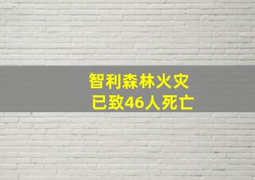 智利森林火灾已致46人死亡