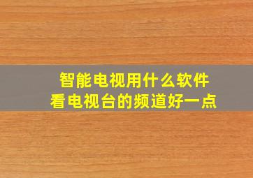 智能电视用什么软件看电视台的频道好一点