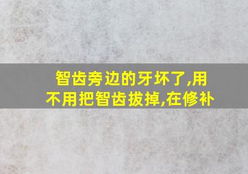 智齿旁边的牙坏了,用不用把智齿拔掉,在修补