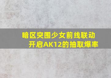 暗区突围少女前线联动开启AK12的抽取爆率