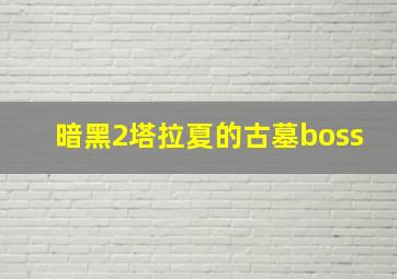 暗黑2塔拉夏的古墓boss