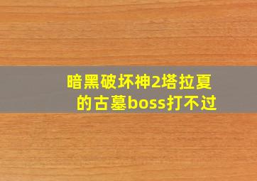 暗黑破坏神2塔拉夏的古墓boss打不过