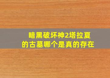 暗黑破坏神2塔拉夏的古墓哪个是真的存在