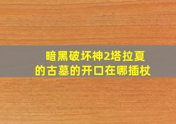 暗黑破坏神2塔拉夏的古墓的开口在哪插杖