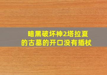 暗黑破坏神2塔拉夏的古墓的开口没有插杖