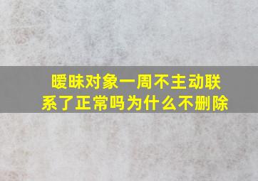 暧昧对象一周不主动联系了正常吗为什么不删除