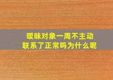 暧昧对象一周不主动联系了正常吗为什么呢