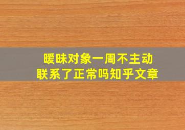 暧昧对象一周不主动联系了正常吗知乎文章