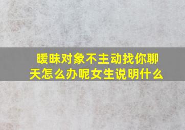 暧昧对象不主动找你聊天怎么办呢女生说明什么