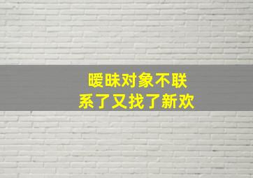 暧昧对象不联系了又找了新欢