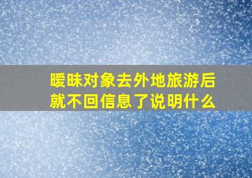 暧昧对象去外地旅游后就不回信息了说明什么