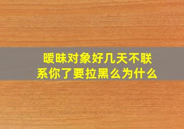 暧昧对象好几天不联系你了要拉黑么为什么