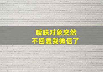 暧昧对象突然不回复我微信了