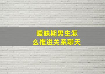 暧昧期男生怎么推进关系聊天