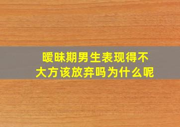 暧昧期男生表现得不大方该放弃吗为什么呢