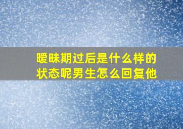 暧昧期过后是什么样的状态呢男生怎么回复他