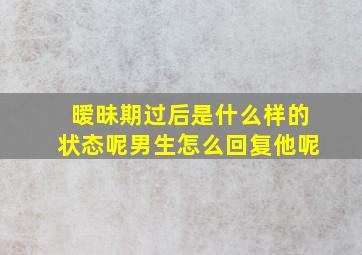 暧昧期过后是什么样的状态呢男生怎么回复他呢