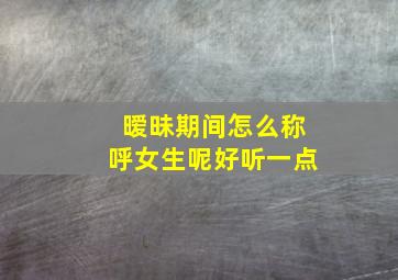 暧昧期间怎么称呼女生呢好听一点