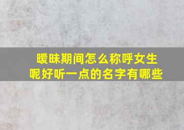 暧昧期间怎么称呼女生呢好听一点的名字有哪些