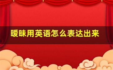 暧昧用英语怎么表达出来