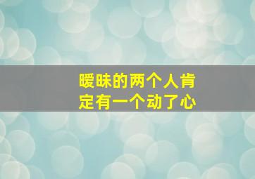 暧昧的两个人肯定有一个动了心