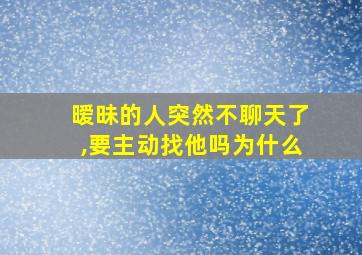 暧昧的人突然不聊天了,要主动找他吗为什么