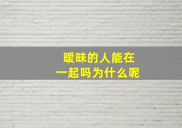 暧昧的人能在一起吗为什么呢